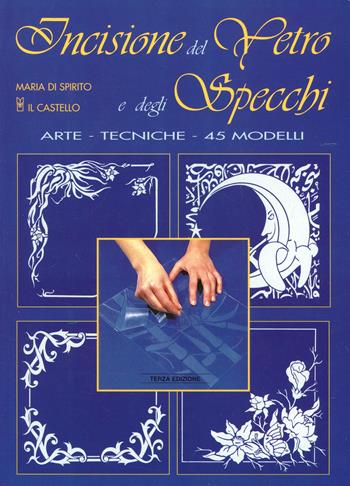 Incisione del vetro e degli specchi - Maria Di Spirito - Libro Il Castello 2002, Vetro attività artistiche | Libraccio.it
