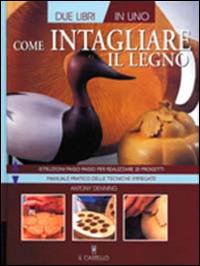 Come intagliare il legno - Antony Denning - Libro Il Castello 2011, Legno attività artistiche | Libraccio.it