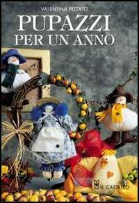 Pupazzi per un anno - Valentina Pizzato - Libro Il Castello 2002, Hobby e attività artistiche | Libraccio.it