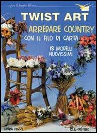 Twist art. Arredare country con il filo di carta - Laura Pozzi - Libro Il Castello 2004, Hobby e attività artistiche | Libraccio.it