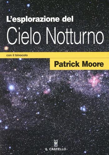 L' esplorazione del cielo notturno con il binocolo - Patrick Moore - Libro Il Castello 2003, Astronomia e fotografia | Libraccio.it