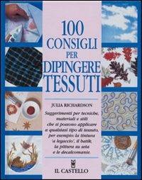 100 consigli per dipingere tessuti - Julia Richardson - Libro Il Castello 2002, Cucito, ricamo, tessitura | Libraccio.it