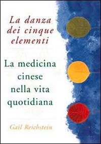 La danza dei cinque elementi. La medicina cinese nella vita quotidiana - Gail Reichstein - Libro Il Castello 2009, Manuali della salute | Libraccio.it