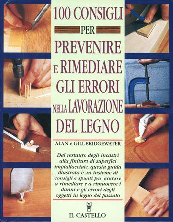Cento consigli per prevenire e rimediare gli errori nella lavorazione del legno - Alan Bridgewater, Gill Bridgewater - Libro Il Castello 2003, Legno attività artistiche | Libraccio.it