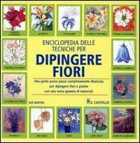 Enciclopedia delle tecniche per dipingere fiori  - Libro Il Castello 2005, Disegno e tecniche pittoriche | Libraccio.it