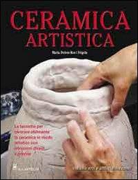 Ceramica artistica - Maria D. Ros i Frigola - Libro Il Castello 2006, Ceramica attività artistiche | Libraccio.it