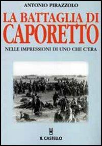 La battaglia di Caporetto nelle impressioni di uno che c'era - Antonio Pirazzolo - Libro Il Castello 2003, Grande guerra 1915-1918 | Libraccio.it