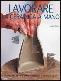 Lavorare la ceramica a mano - J. Atkin - Libro Il Castello 2010, Ceramica attività artistiche | Libraccio.it