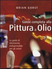 Guida completa alla pittura a olio - Brian Gorst - Libro Il Castello 2009, Disegno e tecniche pittoriche | Libraccio.it