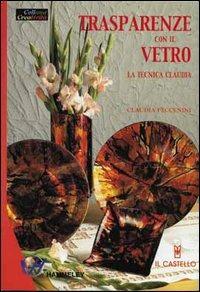 Trasparenze con il vetro. La tecnica claudia - Claudia Peccenini - Libro Il Castello 2004, Vetro attività artistiche | Libraccio.it