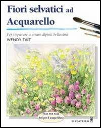 Fiori selvatici ad acquarello - Wendy Tait - Libro Il Castello 2005, Disegno e tecniche pittoriche | Libraccio.it
