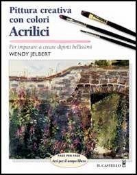 Pittura creativa con colori acrilici - Wendy Jelbert - Libro Il Castello 2008, Disegno e tecniche pittoriche | Libraccio.it