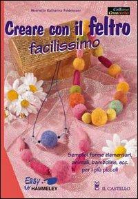 Creare con il feltro facilissimo - Henriette K. Foldenauer - Libro Il Castello 2005, Hobby e attività artistiche | Libraccio.it