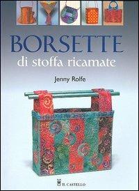 Borsette di stoffa ricamate - Jenny Rolfe - Libro Il Castello 2005, Cucito, ricamo, tessitura | Libraccio.it