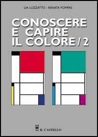 Conoscere e capire il colore. Vol. 2 - Lia Luzzatto, Renata Pompas - Libro Il Castello 2005, Studi sul colore e grafica | Libraccio.it