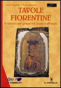 Tavole fiorentine. La tecnica per preparare icone e affreschi - Loris Giuriatti, Paolo Albumina - Libro Il Castello 2005, Hobby e attività artistiche | Libraccio.it