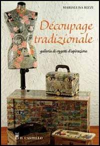Decoupage tradizionale. Galleria di oggetti d'ispirazione - M. Luisa Rizzi - Libro Il Castello 2005, Hobby e attività artistiche | Libraccio.it