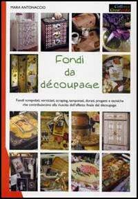Fondi da decoupage - Mara Antonaccio - Libro Il Castello 2005, Creatività | Libraccio.it