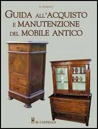 Guida all'acquisto e manutenzione del mobile antico - Roberto Giuriato - Libro Il Castello 2005, Legno attività artistiche | Libraccio.it