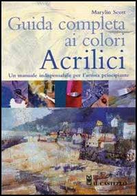 Guida completa ai colori acrilici - Marylin Scott - Libro Il Castello 2012, Disegno e tecniche pittoriche | Libraccio.it
