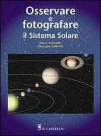 Osservare e fotografare il sistema solare - Hervé Burillier, Christophe Lehénaff - Libro Il Castello 2006, Astronomia e fotografia | Libraccio.it