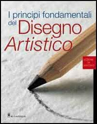 I principi fondamentali del disegno artistico. Ediz. illustrata  - Libro Il Castello 2009, Disegno e tecniche pittoriche | Libraccio.it