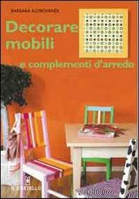 Decorare mobili e complementi d'arredo - Barbara Aldrovandi - Libro Il Castello 2006, Hobby e attività artistiche | Libraccio.it