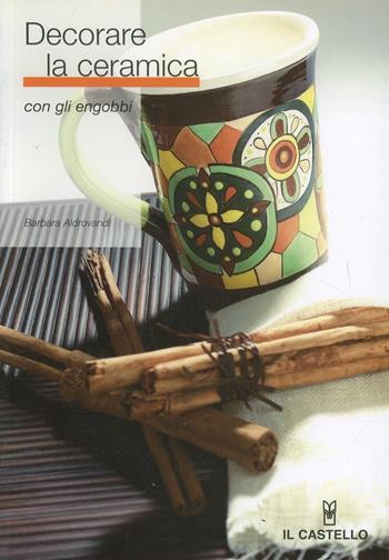Decorare la ceramica con gli Engobbi - Barbara Aldrovandi - Libro Il Castello 2006, Ceramica attività artistiche | Libraccio.it