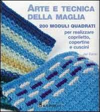 Arte e tecnica della maglia. 200 moduli quadrati per realizzare copriletto, copertine e cuscini - Jan Eaton - Libro Il Castello 2007, Cucito, ricamo, tessitura | Libraccio.it