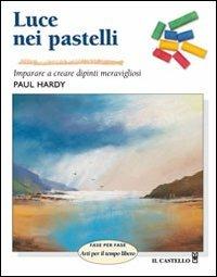 Luce nei pastelli. Ediz. illustrata - Paul Hardy - Libro Il Castello 2007, Disegno e tecniche pittoriche | Libraccio.it