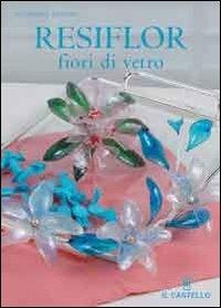Resiflor fiori di vetro - Giuseppina Spadoni - Libro Il Castello 2007, Hobby e attività artistiche | Libraccio.it