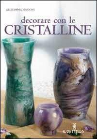 Decorare con le cristalline - Giuseppina Spadoni - Libro Il Castello 2007, Hobby e attività artistiche | Libraccio.it