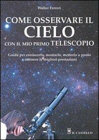 Come osservare il cielo con il mio primo telescopio - Walter Ferreri - Libro Il Castello 2007, Astronomia e fotografia | Libraccio.it