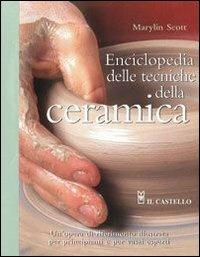 Enciclopedia delle tecniche della ceramica. Ediz. illustrata - Marylin Scott - Libro Il Castello 2007, Ceramica attività artistiche | Libraccio.it