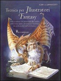 Tecnica per illustratori fantasy. Ediz. illustrata - Gary A. Lippincott - Libro Il Castello 2008, Disegno e tecniche pittoriche | Libraccio.it