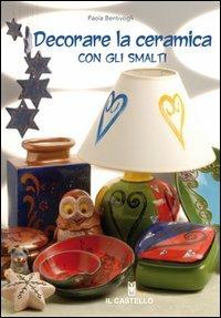 Decorare la ceramica con gli smalti. Ediz. illustrata - Paola Bentivogli - Libro Il Castello 2007, Ceramica attività artistiche | Libraccio.it