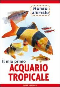 Il mio primo acquario tropicale - Peter Hiscock - Libro Il Castello 2007, Animali | Libraccio.it