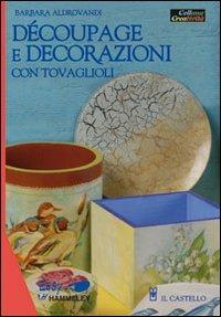 Découpage e decorazioni con tovaglioli - Barbara Aldrovandi - Libro Il Castello 2007, Hobby e attività creative | Libraccio.it