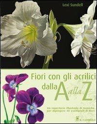 Fiori con gli acrilici dalla A alla Z - Lexi Sundell - Libro Il Castello 2012, Disegno e tecniche pittoriche | Libraccio.it