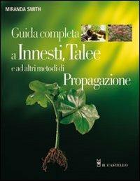 Guida completa a innesti, talee e ad altri metodi di propagazione. Ediz. illustrata - Miranda Smith - Libro Il Castello 2009, Giardinaggio | Libraccio.it