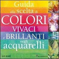 Guida alla scelta di colori vivaci e brillanti negli acquarelli - Jan Hart - Libro Il Castello 2008, Disegno e tecniche pittoriche | Libraccio.it