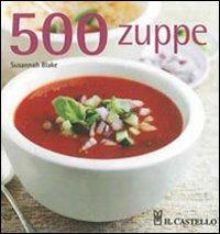 500 zuppe - Susannah Blake - Libro Il Castello 2010, Cucina | Libraccio.it