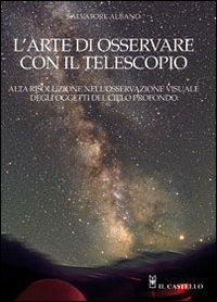 L' arte di osservare con il telescopio - Salvatore Albano - Libro Il Castello 2011, Astronomia e fotografia | Libraccio.it