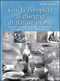Guida completa al disegno di nature morte. Ediz. illustrata - David Poxon - Libro Il Castello 2009, Disegno e tecniche pittoriche | Libraccio.it