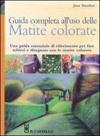 Guida completa all'uso delle matite colorate. Ediz. illustrata - Jane Strother - Libro Il Castello 2009, Disegno e tecniche pittoriche | Libraccio.it