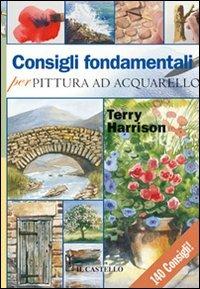 Consigli fondamentali per pittura ad acquarello - Terry Harrison - Libro Il Castello 2011, Disegno e tecniche pittoriche | Libraccio.it