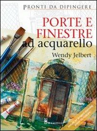 Porte e finestre ad acquarello - Wendy Jelbert - Libro Il Castello 2009, Disegno e tecniche pittoriche | Libraccio.it
