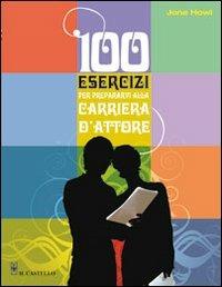 Cento esercizi per prepararvi alla carriera d'attore - Jona Howl - Libro Il Castello 2009 | Libraccio.it