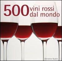 500 vini rossi dal mondo - Christine Austin - Libro Il Castello 2010, Cucina | Libraccio.it