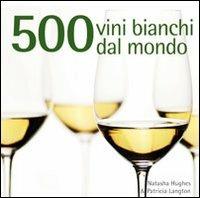 500 vini bianchi dal mondo - Natasha Hughes, Patricia Langton - Libro Il Castello 2010, Cucina | Libraccio.it